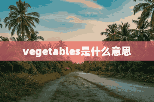 vegetables是什么意思